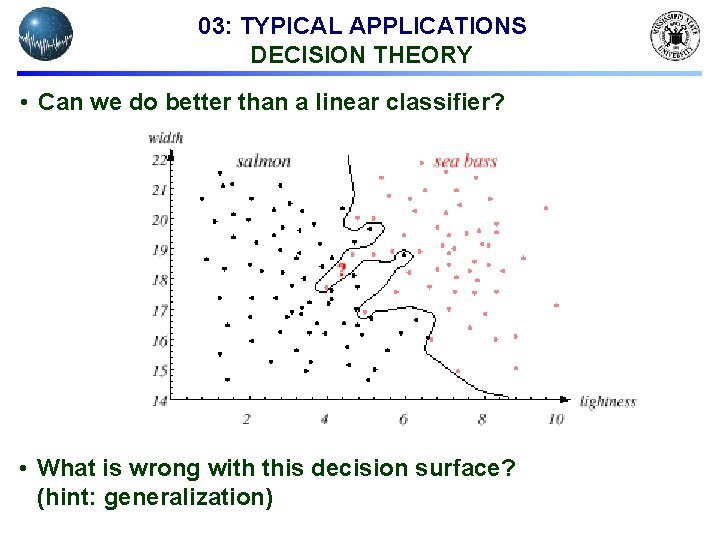 03: TYPICAL APPLICATIONS DECISION THEORY • Can we do better than a linear classifier?
