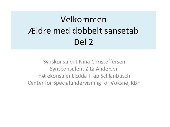 Velkommen Ældre med dobbelt sansetab Del 2 Synskonsulent Nina Christoffersen Synskonsulent Zita Andersen Hørekonsulent