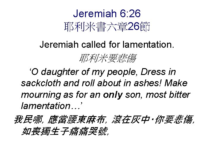 Jeremiah 6: 26 耶利米書六章 26節 Jeremiah called for lamentation. 耶利米要悲傷 ‘O daughter of my