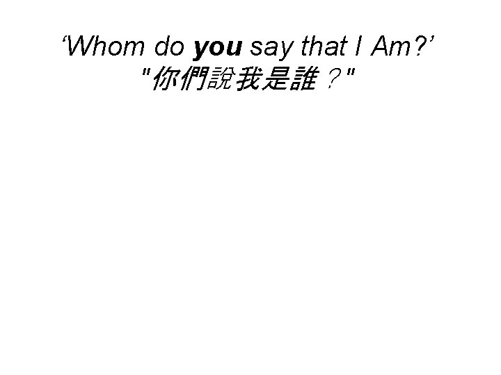 ‘Whom do you say that I Am? ’ "你們說我是誰？" 