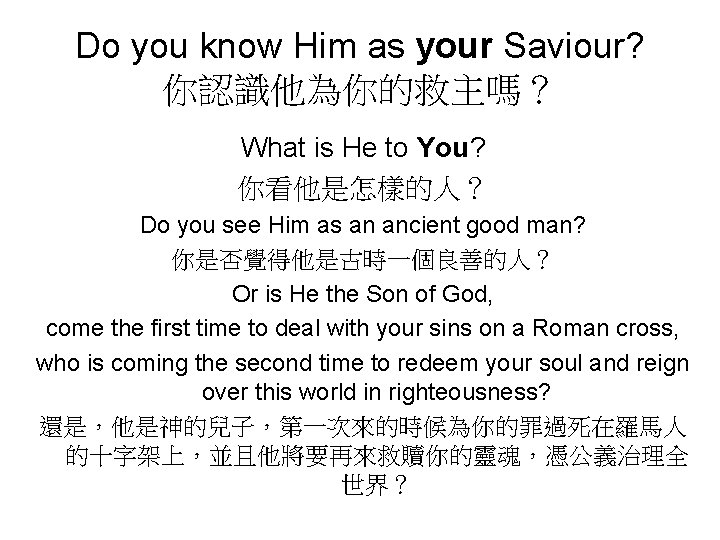 Do you know Him as your Saviour? 你認識他為你的救主嗎？ What is He to You? 你看他是怎樣的人？