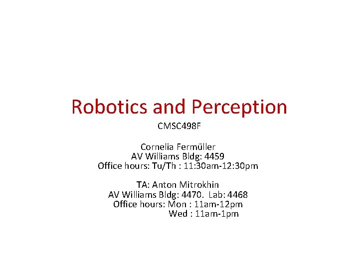 Robotics and Perception CMSC 498 F Cornelia Fermüller AV Williams Bldg: 4459 Office hours: