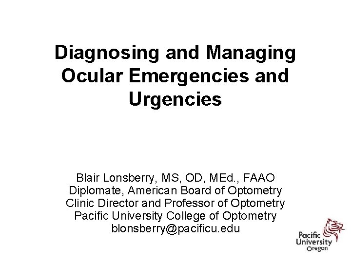 Diagnosing and Managing Ocular Emergencies and Urgencies Blair Lonsberry, MS, OD, MEd. , FAAO