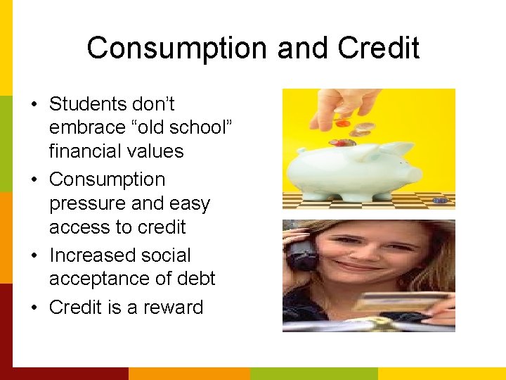 Consumption and Credit • Students don’t embrace “old school” financial values • Consumption pressure