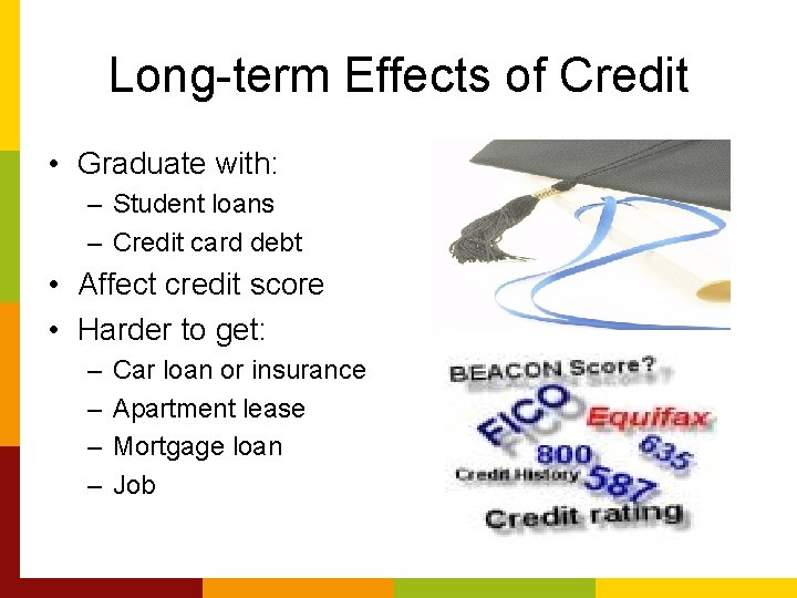 Long-term Effects of Credit • Graduate with: – Student loans – Credit card debt