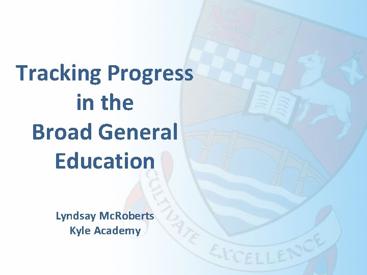 Tracking Progress in the Broad General Education Lyndsay Mc. Roberts Kyle Academy 