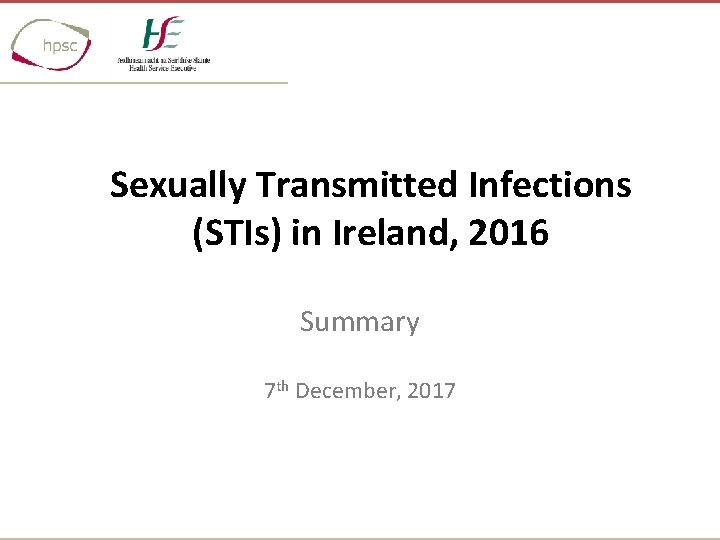 Sexually Transmitted Infections (STIs) in Ireland, 2016 Summary 7 th December, 2017 