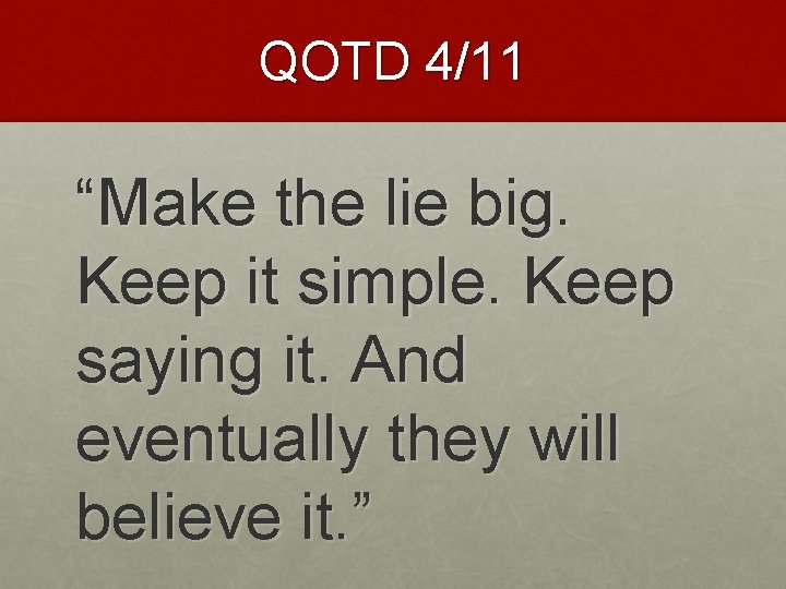 QOTD 4/11 “Make the lie big. Keep it simple. Keep saying it. And eventually