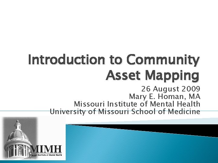 Introduction to Community Asset Mapping 26 August 2009 Mary E. Homan, MA Missouri Institute