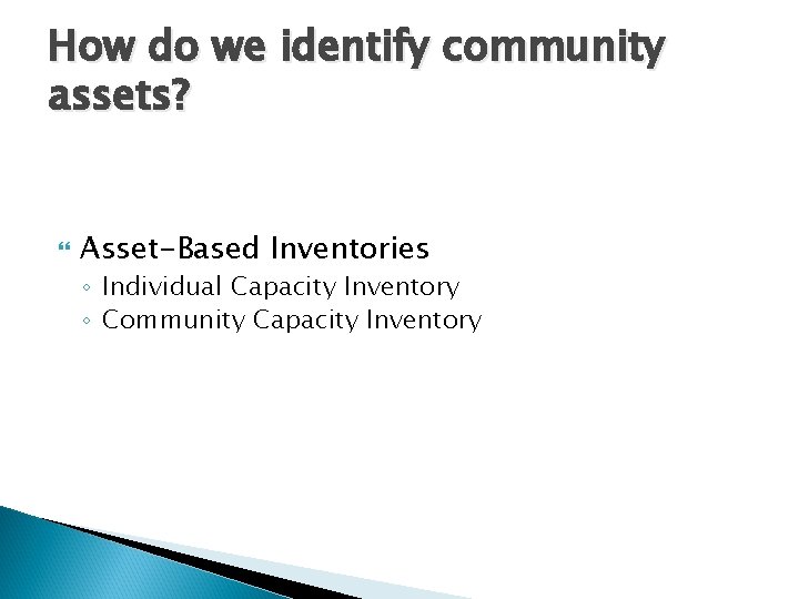 How do we identify community assets? Asset-Based Inventories ◦ Individual Capacity Inventory ◦ Community