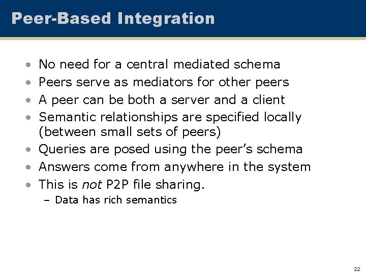 Peer-Based Integration • • No need for a central mediated schema Peers serve as