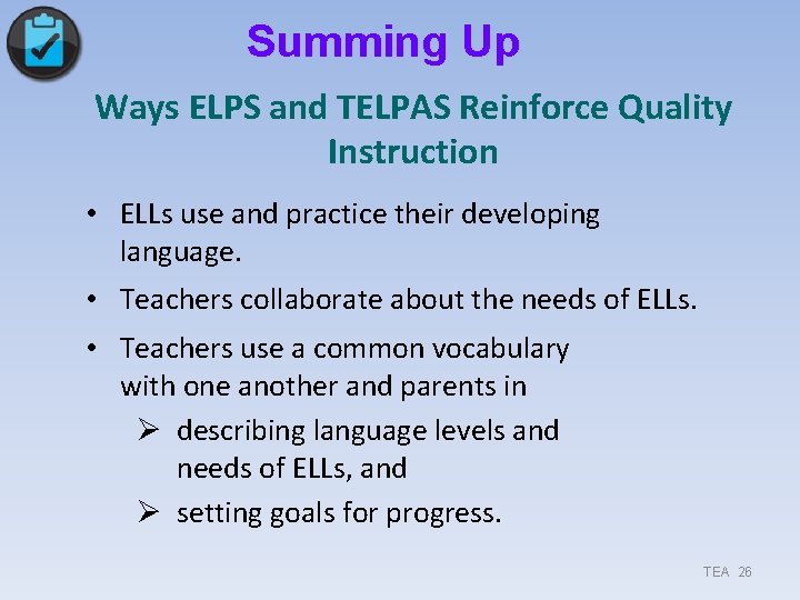 Summing Up Ways ELPS and TELPAS Reinforce Quality Instruction • ELLs use and practice