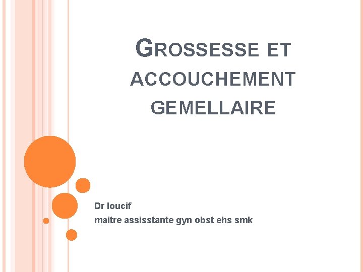 GROSSESSE ET ACCOUCHEMENT GEMELLAIRE Dr loucif maitre assisstante gyn obst ehs smk 