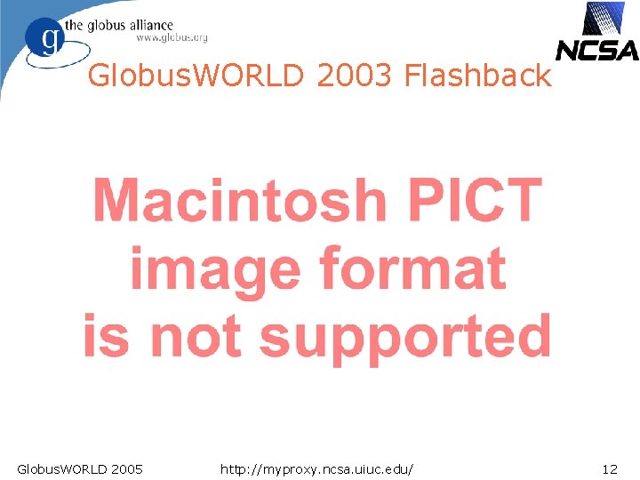 Globus. WORLD 2003 Flashback Globus. WORLD 2005 http: //myproxy. ncsa. uiuc. edu/ 12 