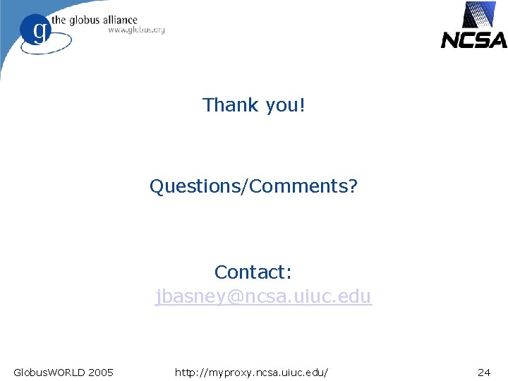 Thank you! Questions/Comments? Contact: jbasney@ncsa. uiuc. edu Globus. WORLD 2005 http: //myproxy. ncsa. uiuc.