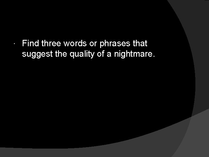  Find three words or phrases that suggest the quality of a nightmare. 