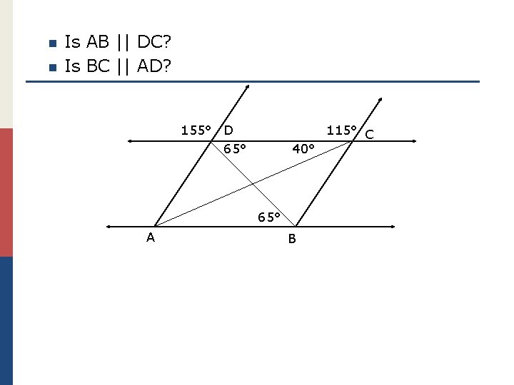 n n Is AB || DC? Is BC || AD? 155° D 65° 40°