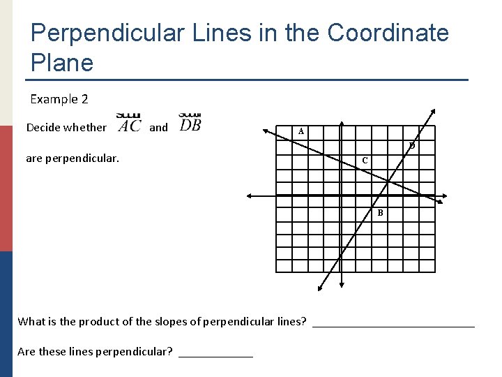 Perpendicular Lines in the Coordinate Plane Example 2 Decide whether and are perpendicular. A