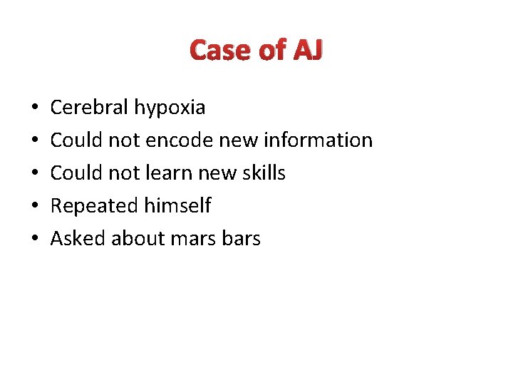 Case of AJ • • • Cerebral hypoxia Could not encode new information Could