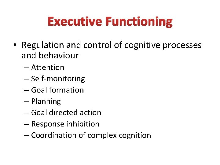 Executive Functioning • Regulation and control of cognitive processes and behaviour – Attention –