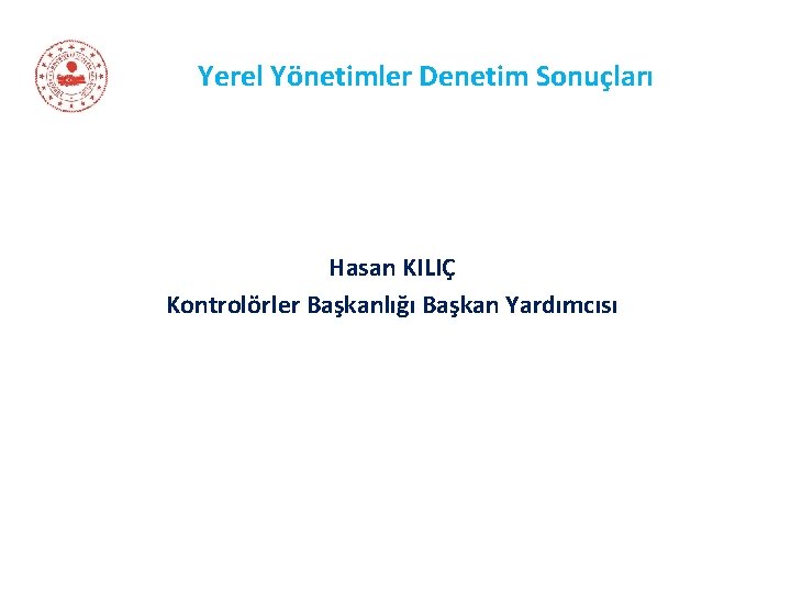 Yerel Yönetimler Denetim Sonuçları Hasan KILIÇ Kontrolörler Başkanlığı Başkan Yardımcısı 