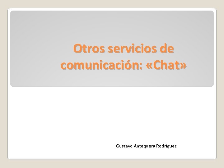 Otros servicios de comunicación: «Chat» Gustavo Antequera Rodríguez 