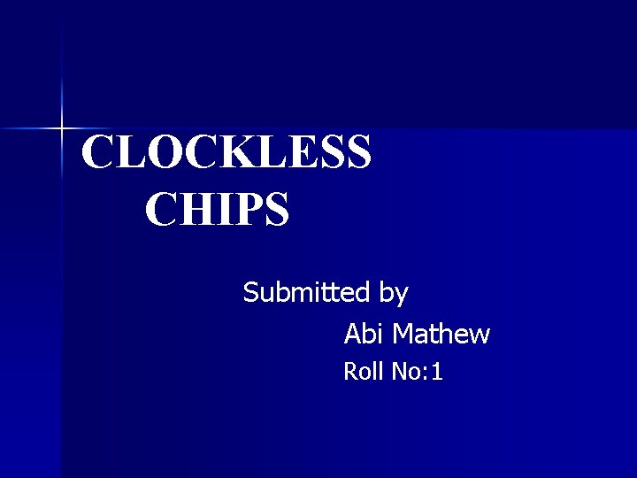 CLOCKLESS CHIPS Submitted by Abi Mathew Roll No: 1 