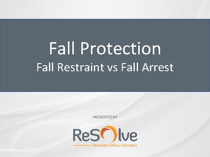 Fall Protection Fall Restraint vs Fall Arrest PRESENTED BY 