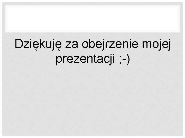 Dziękuję za obejrzenie mojej prezentacji ; -) 