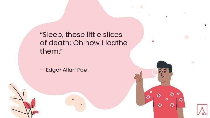“Sleep, those little slices of death; Oh how I loathe them. ” — Edgar