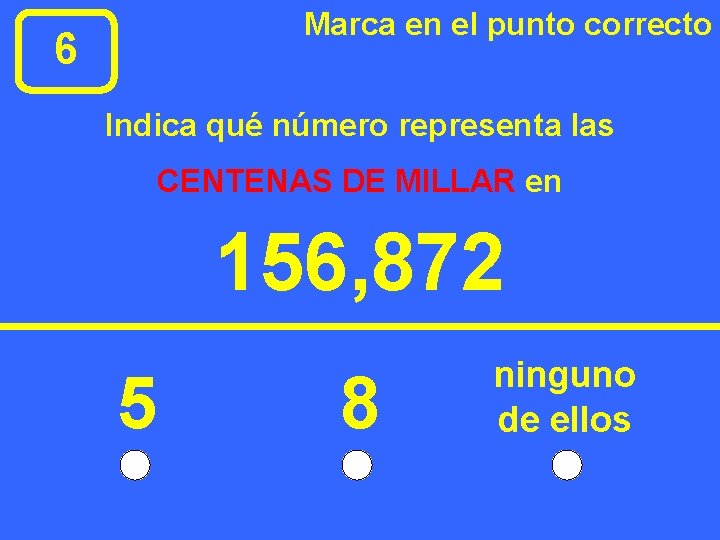 Marca en el punto correcto 6 Indica qué número representa las CENTENAS DE MILLAR