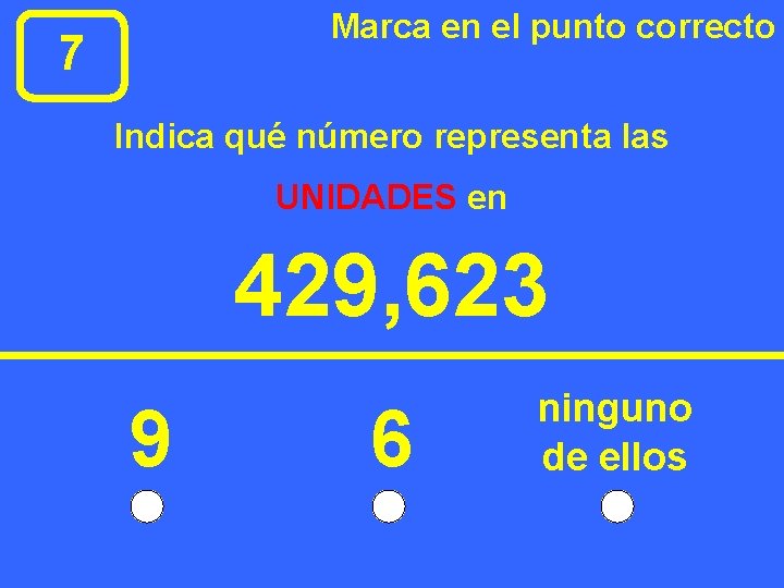 Marca en el punto correcto 7 Indica qué número representa las UNIDADES en 429,