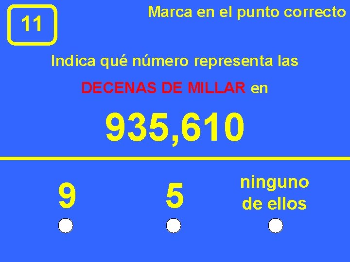 Marca en el punto correcto 11 Indica qué número representa las DECENAS DE MILLAR