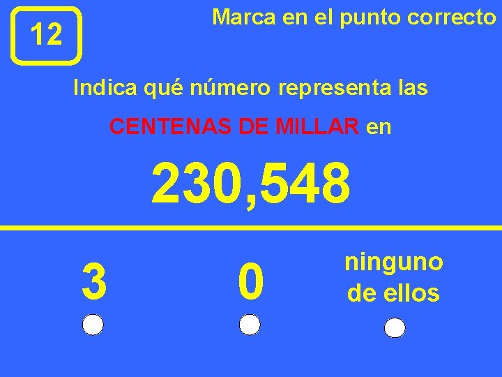 Marca en el punto correcto 12 Indica qué número representa las CENTENAS DE MILLAR