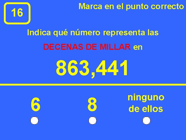 Marca en el punto correcto 16 Indica qué número representa las DECENAS DE MILLAR