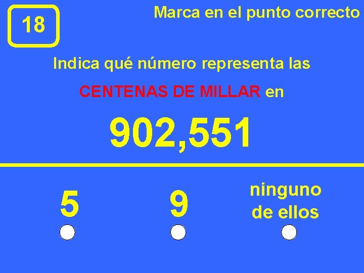 Marca en el punto correcto 18 Indica qué número representa las CENTENAS DE MILLAR