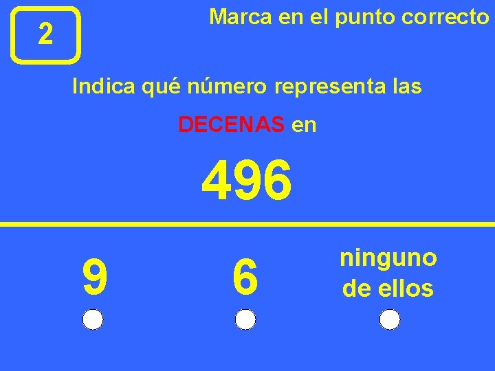 Marca en el punto correcto 2 Indica qué número representa las DECENAS en 496