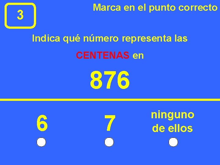 Marca en el punto correcto 3 Indica qué número representa las CENTENAS en 876