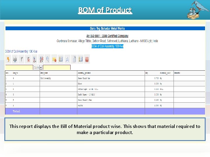 BOM of Product This report displays the Bill of Material product wise. This shows