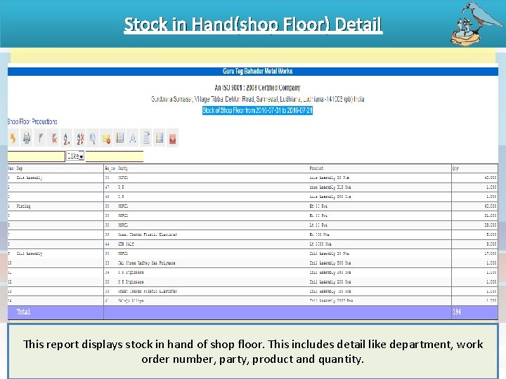 Stock in Hand(shop Floor) Detail This report displays stock in hand of shop floor.