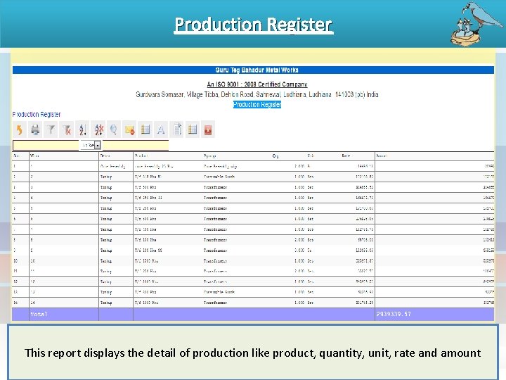 Production Register This report displays the detail of production like product, quantity, unit, rate