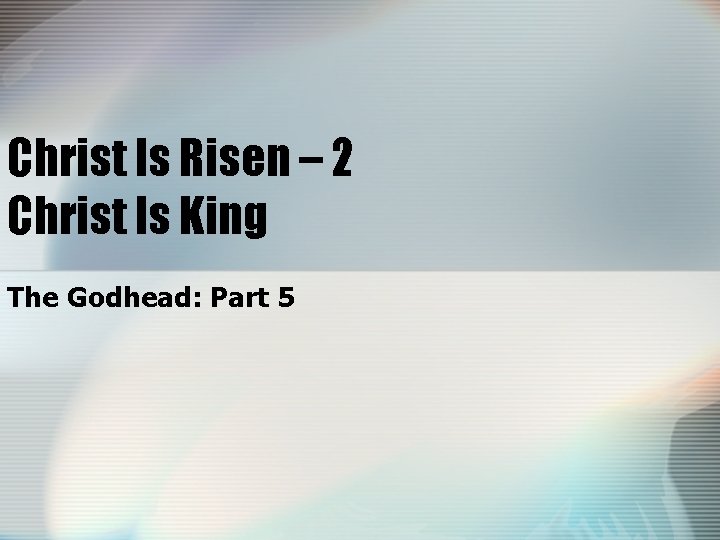 Christ Is Risen – 2 Christ Is King The Godhead: Part 5 