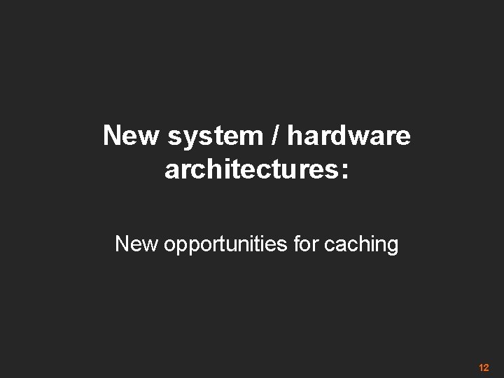 New system / hardware architectures: New opportunities for caching 12 