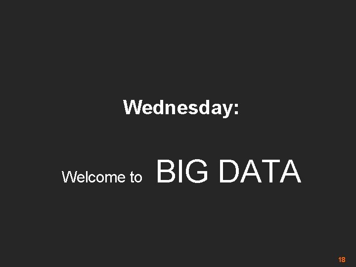 Wednesday: Welcome to BIG DATA 18 