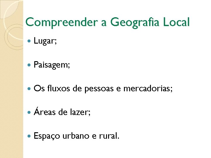 Compreender a Geografia Local Lugar; Paisagem; Os fluxos de pessoas e mercadorias; Áreas de