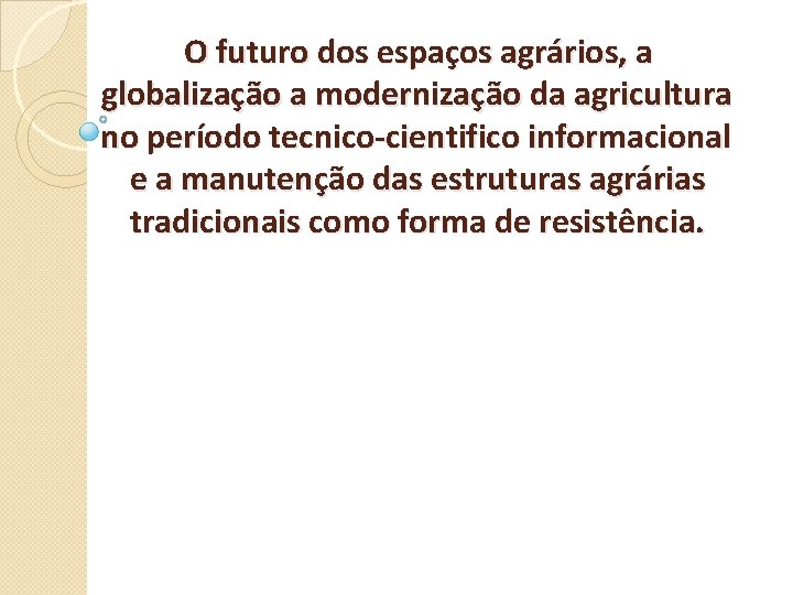 O futuro dos espaços agrários, a globalização a modernização da agricultura no período tecnico-cientifico