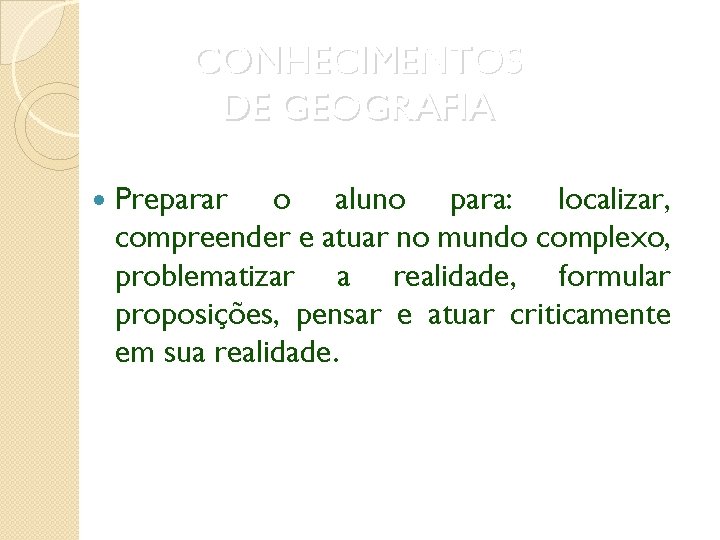 CONHECIMENTOS DE GEOGRAFIA Preparar o aluno para: localizar, compreender e atuar no mundo complexo,