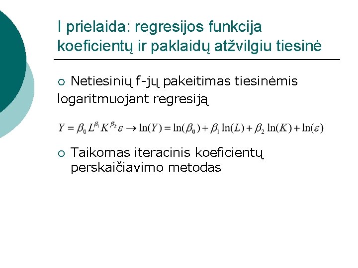 I prielaida: regresijos funkcija koeficientų ir paklaidų atžvilgiu tiesinė Netiesinių f-jų pakeitimas tiesinėmis logaritmuojant