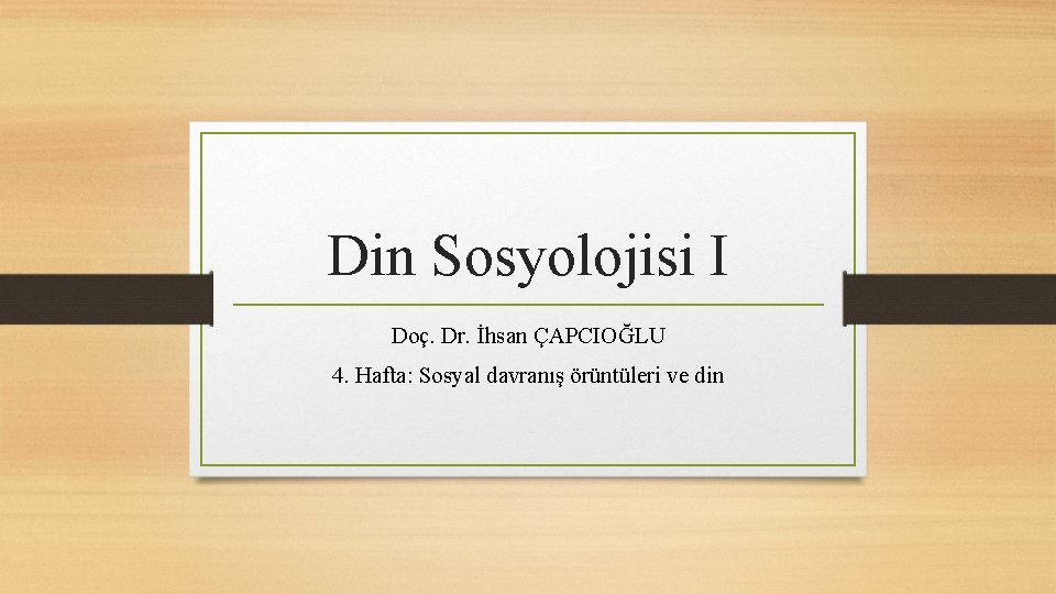 Din Sosyolojisi I Doç. Dr. İhsan ÇAPCIOĞLU 4. Hafta: Sosyal davranış örüntüleri ve din