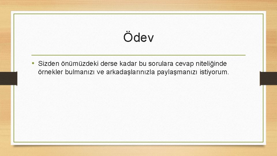 Ödev • Sizden önümüzdeki derse kadar bu sorulara cevap niteliğinde örnekler bulmanızı ve arkadaşlarınızla